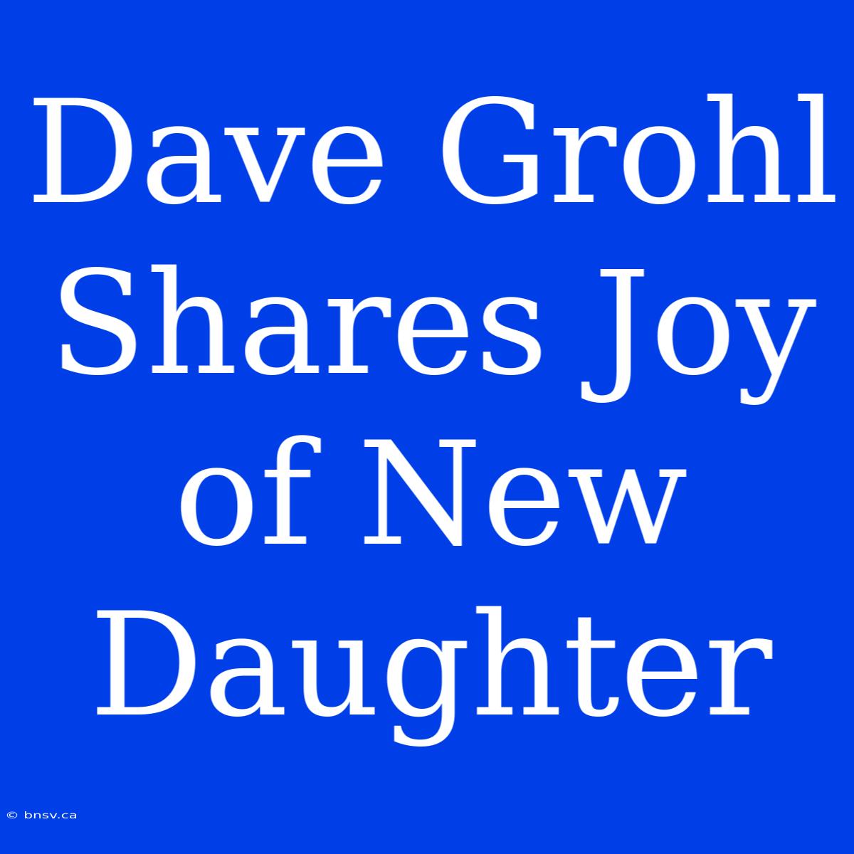 Dave Grohl Shares Joy Of New Daughter