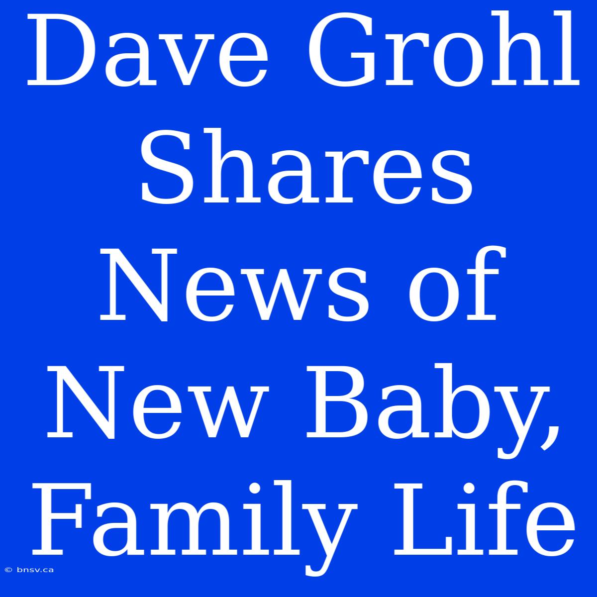 Dave Grohl Shares News Of New Baby, Family Life