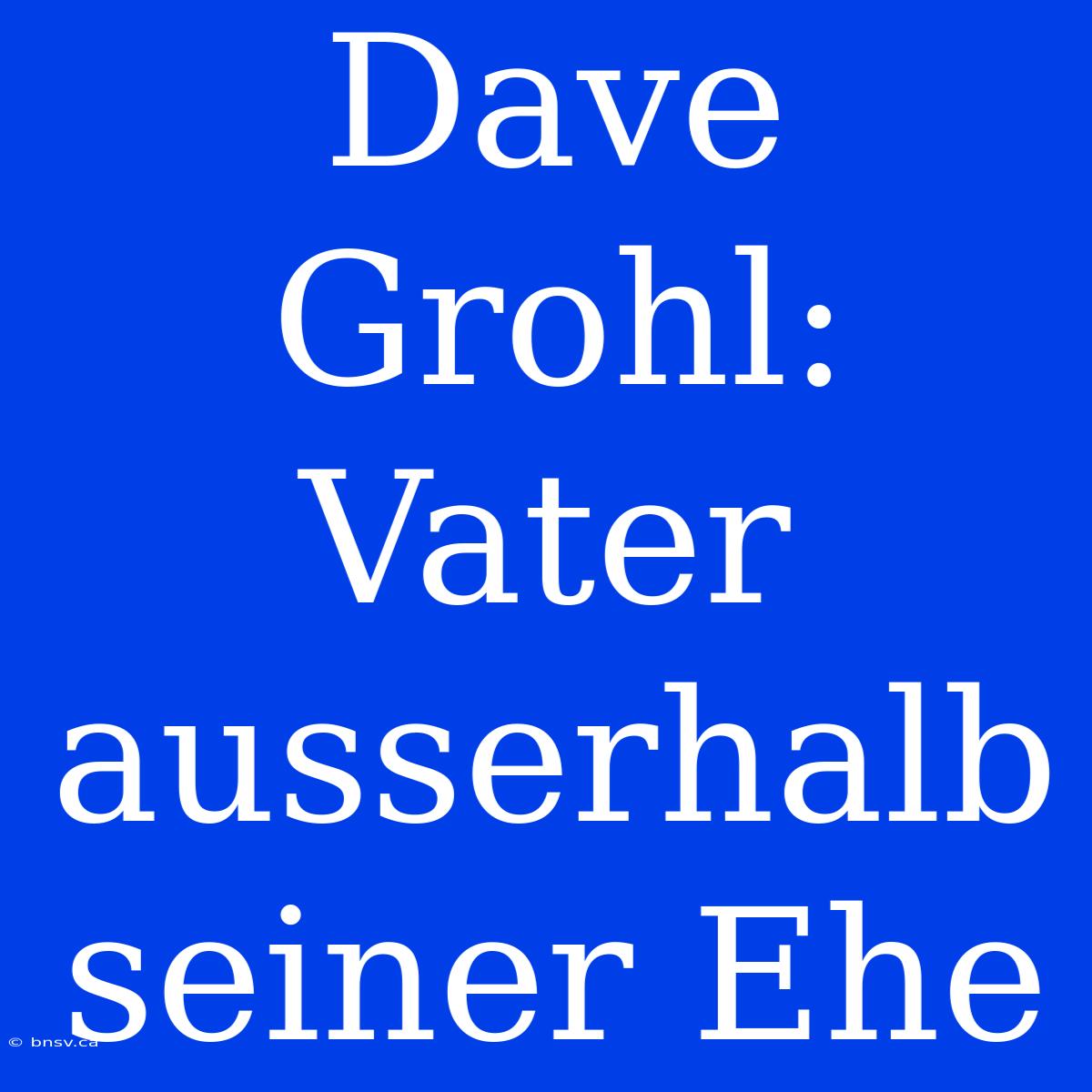 Dave Grohl: Vater Ausserhalb Seiner Ehe