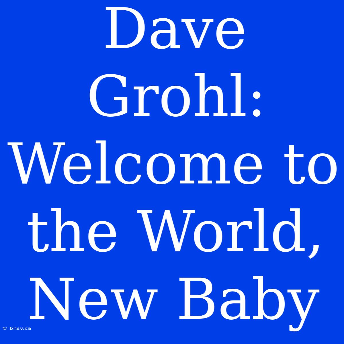 Dave Grohl: Welcome To The World, New Baby