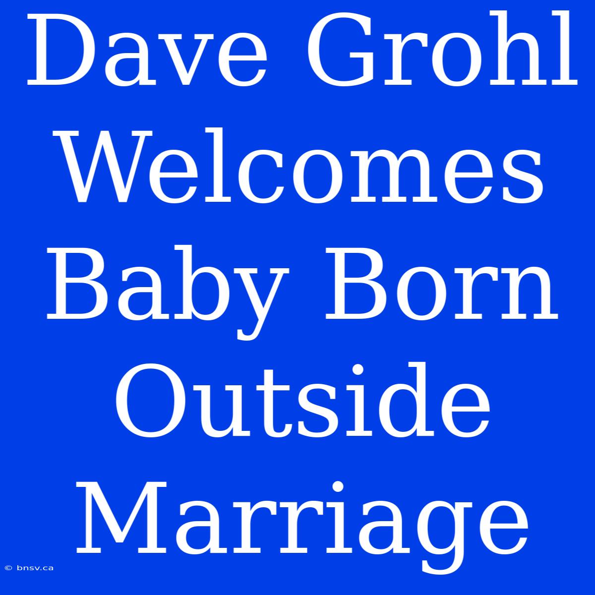 Dave Grohl Welcomes Baby Born Outside Marriage