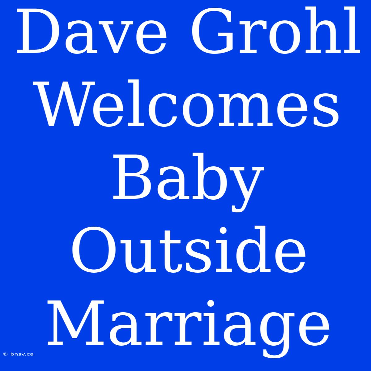 Dave Grohl Welcomes Baby Outside Marriage