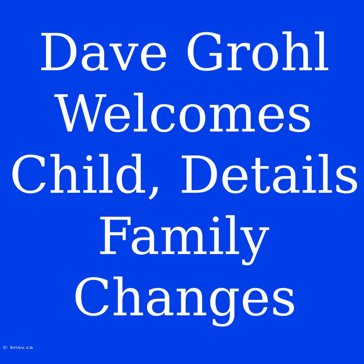 Dave Grohl Welcomes Child, Details Family Changes