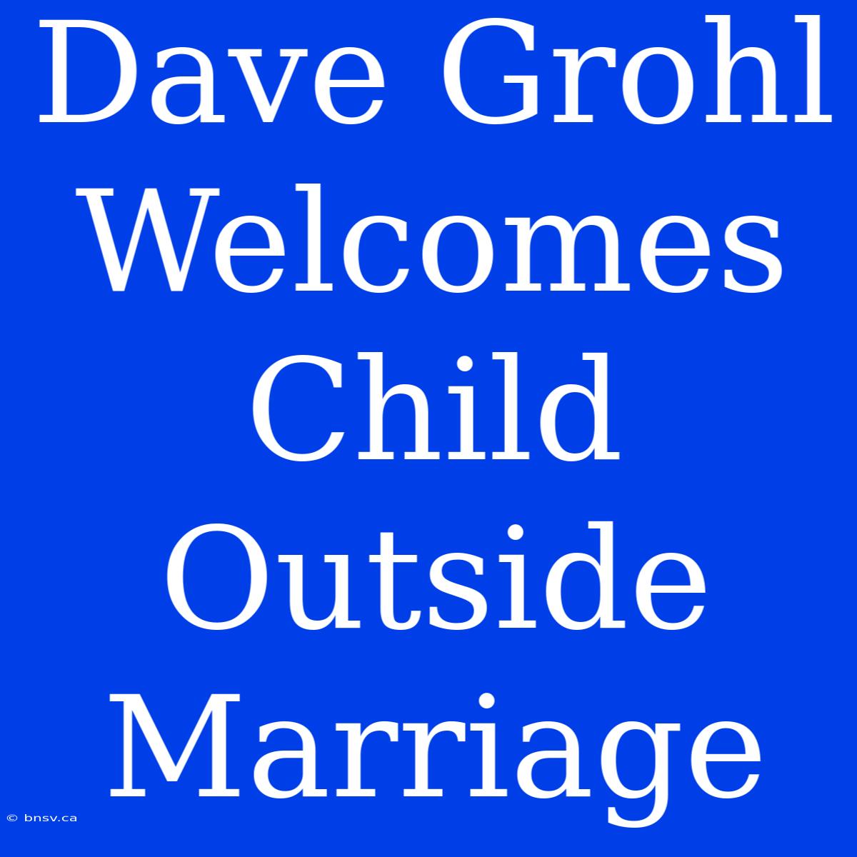 Dave Grohl Welcomes Child Outside Marriage