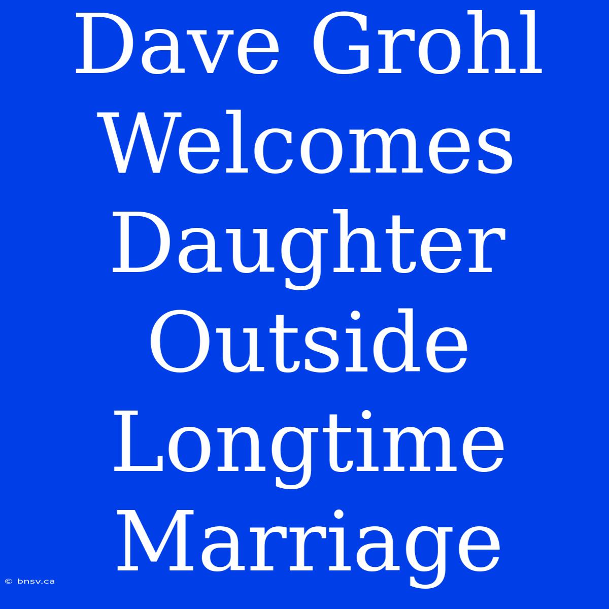 Dave Grohl Welcomes Daughter Outside Longtime Marriage