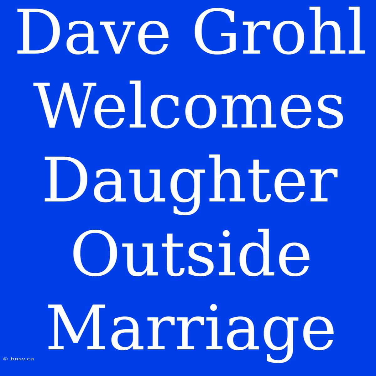 Dave Grohl Welcomes Daughter Outside Marriage