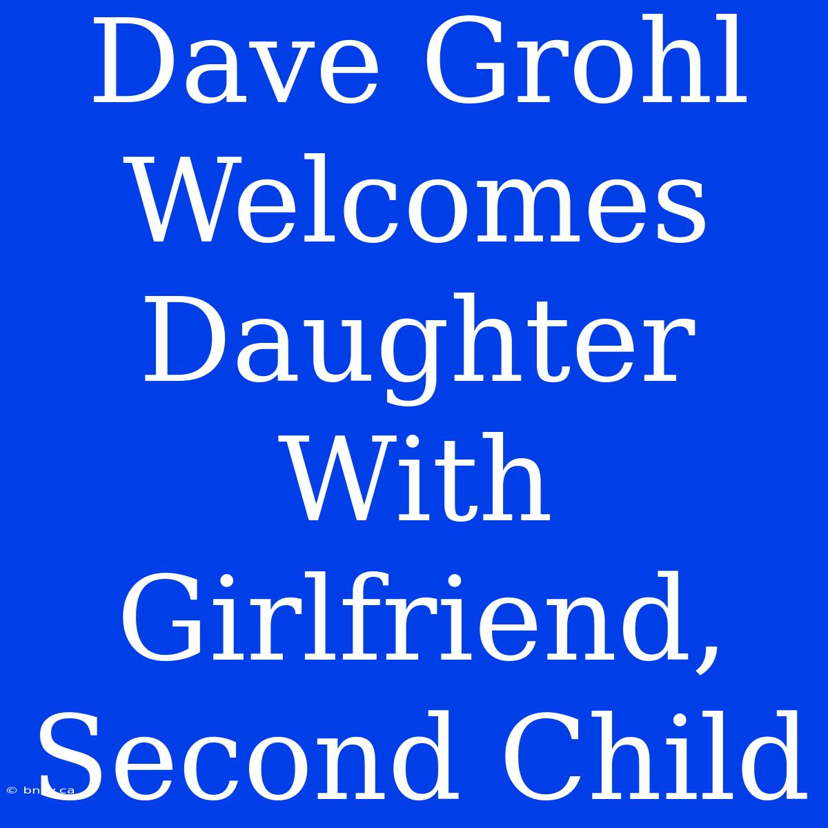 Dave Grohl Welcomes Daughter With Girlfriend, Second Child