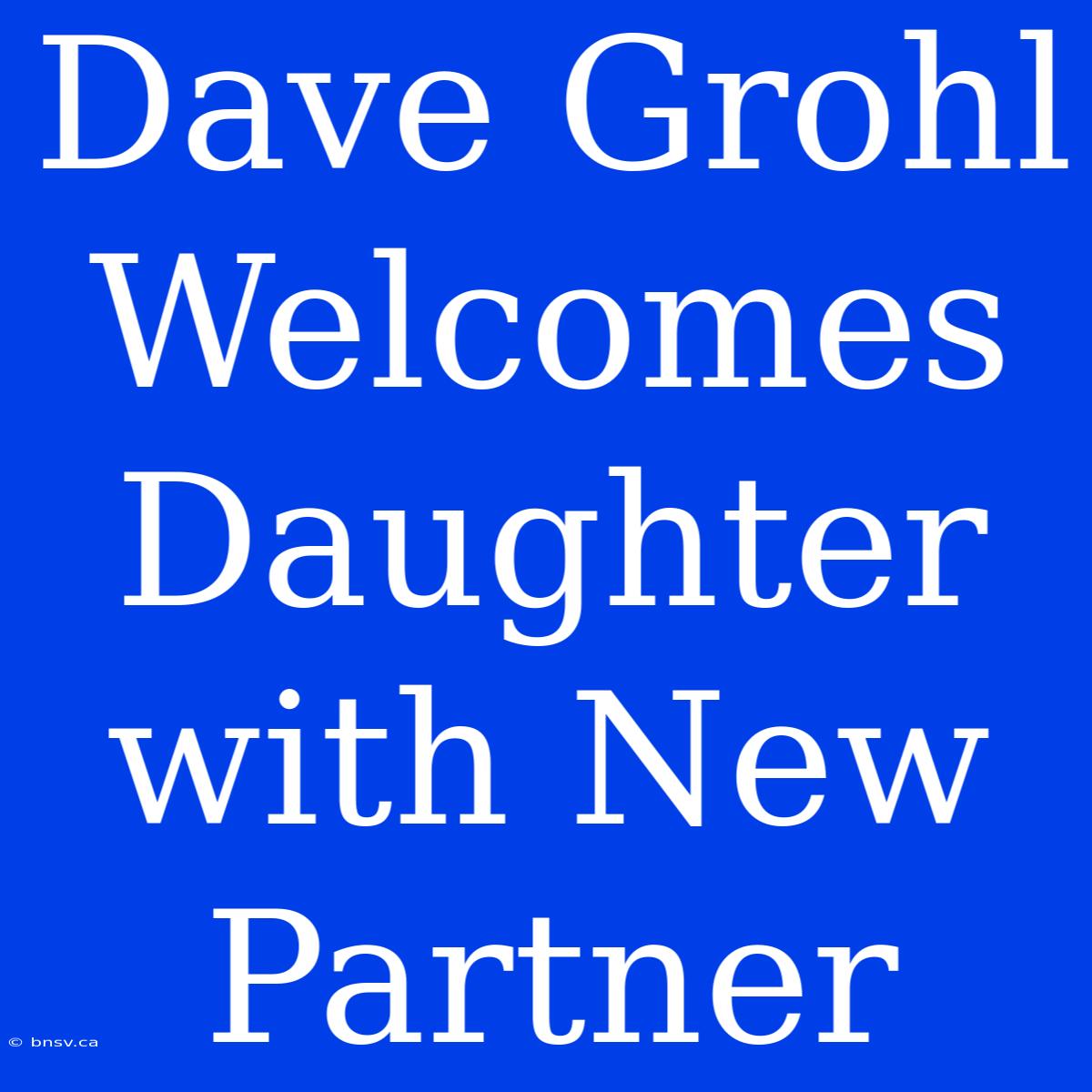 Dave Grohl Welcomes Daughter With New Partner