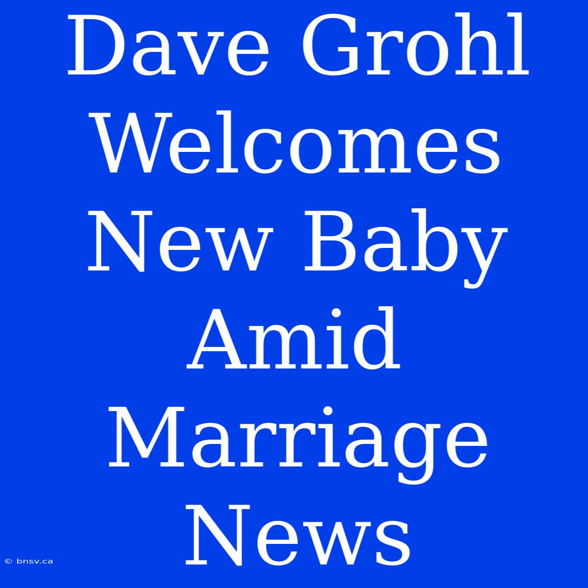 Dave Grohl Welcomes New Baby Amid Marriage News