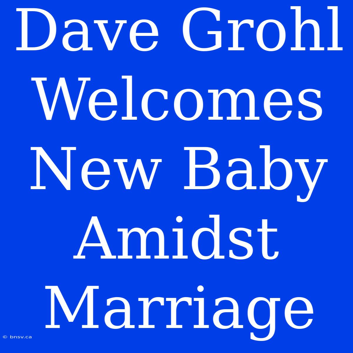 Dave Grohl Welcomes New Baby Amidst Marriage