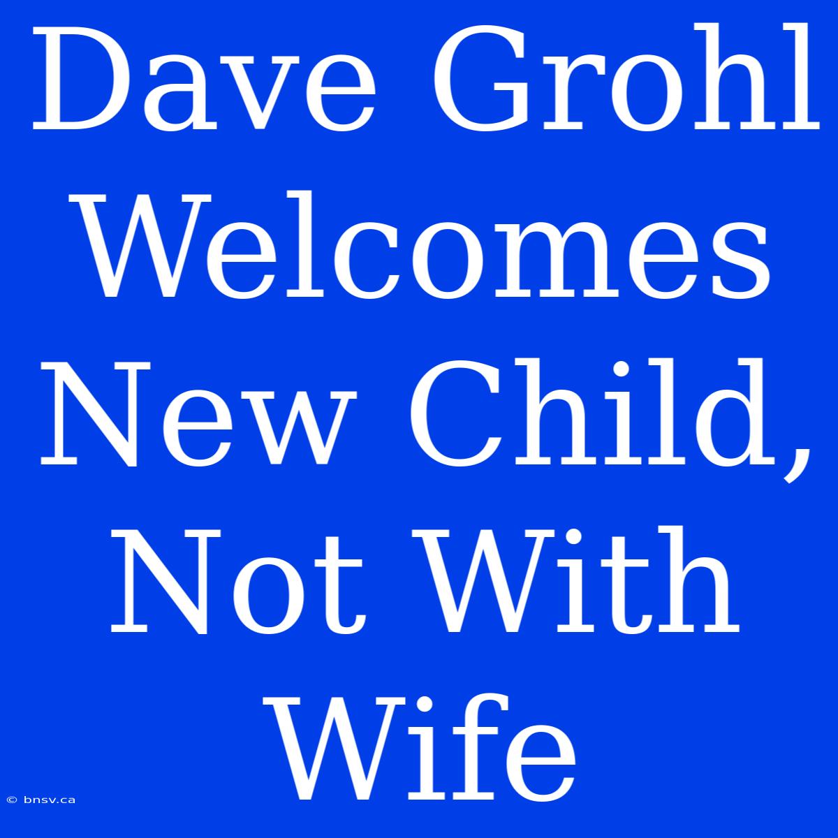 Dave Grohl Welcomes New Child, Not With Wife