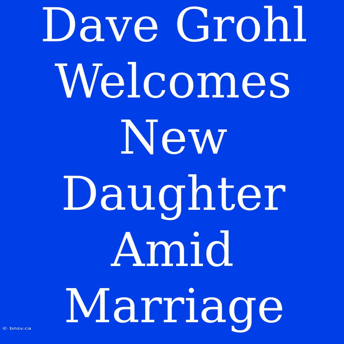 Dave Grohl Welcomes New Daughter Amid Marriage