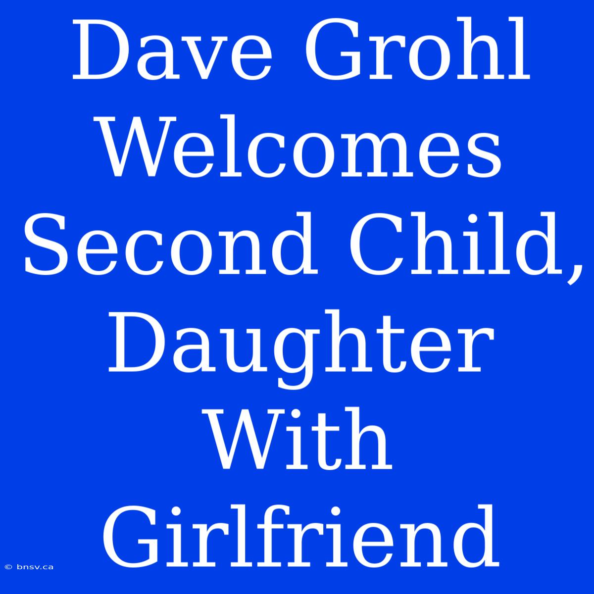 Dave Grohl Welcomes Second Child, Daughter With Girlfriend