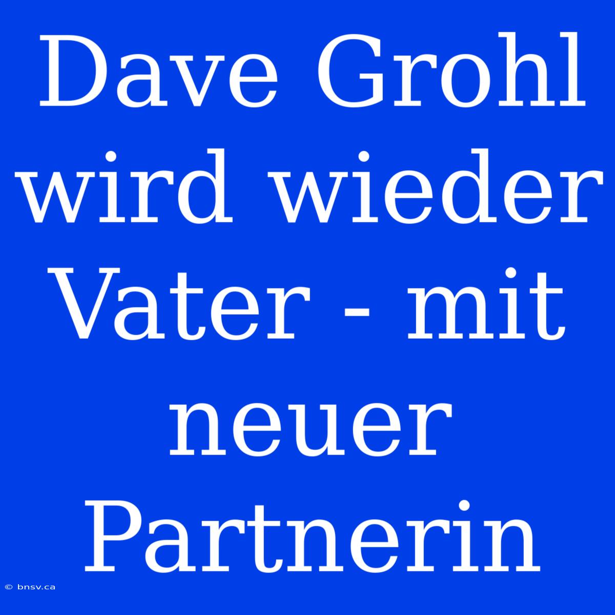 Dave Grohl Wird Wieder Vater - Mit Neuer Partnerin