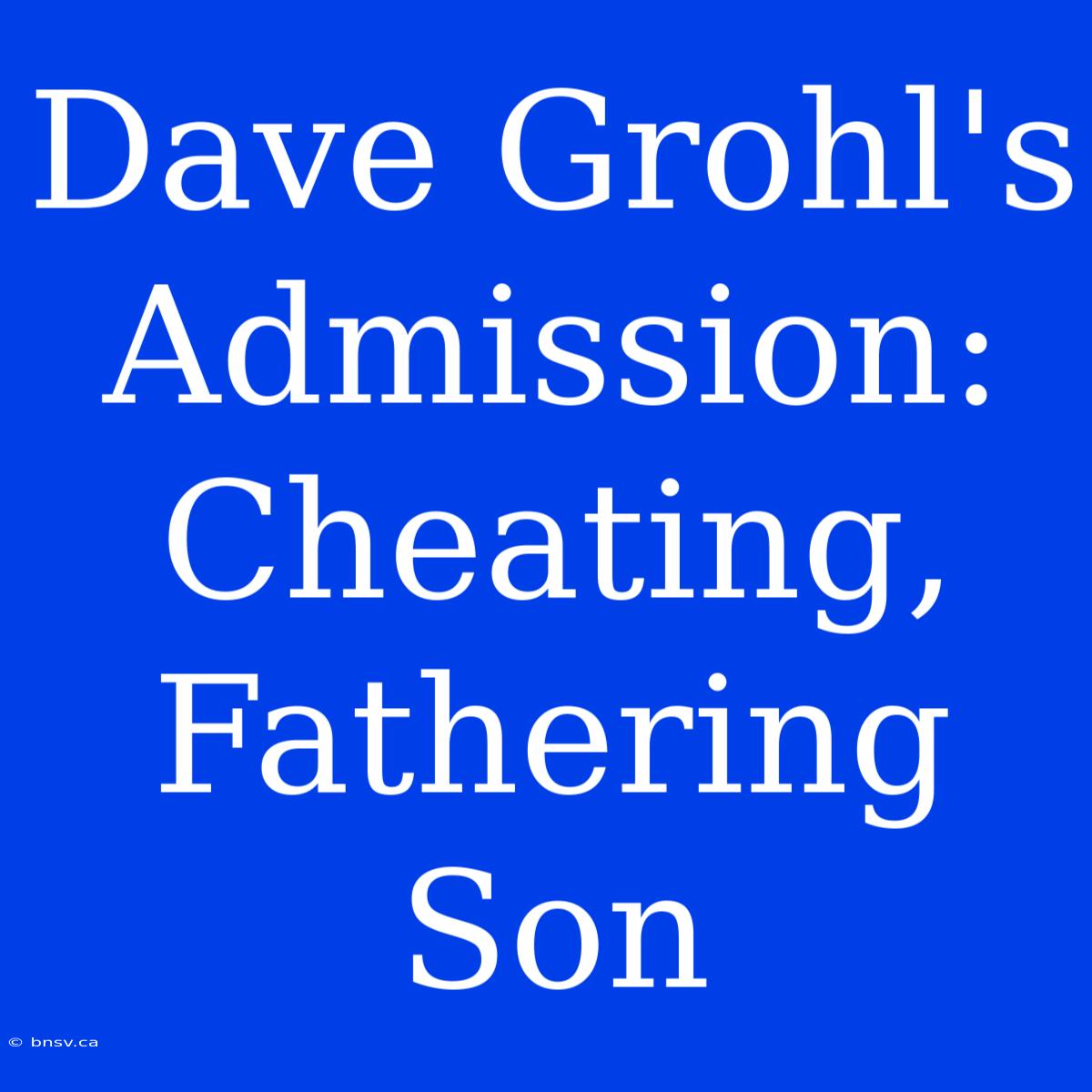 Dave Grohl's Admission: Cheating, Fathering Son