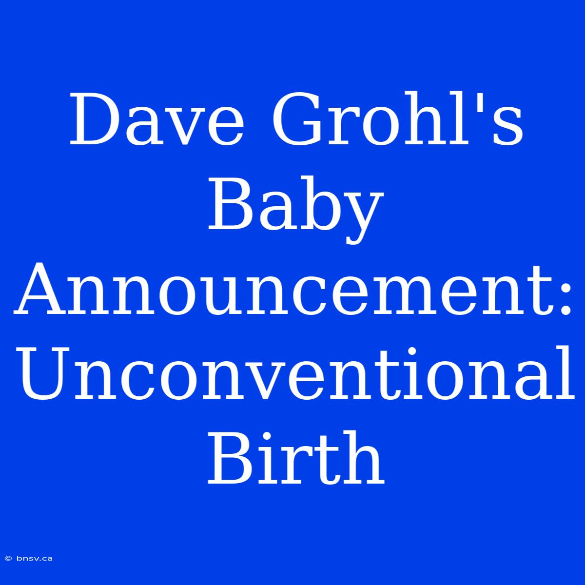 Dave Grohl's Baby Announcement: Unconventional Birth