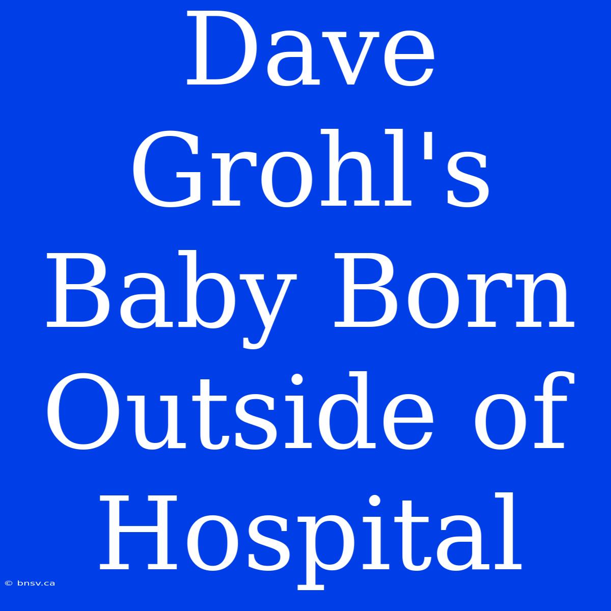 Dave Grohl's Baby Born Outside Of Hospital