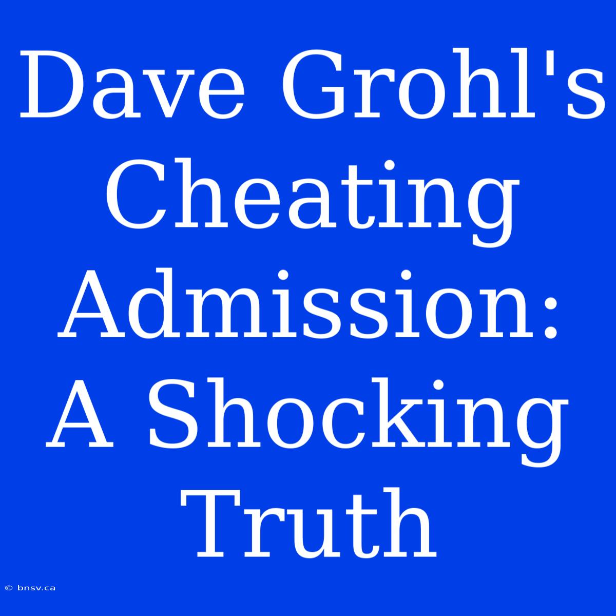 Dave Grohl's Cheating Admission: A Shocking Truth