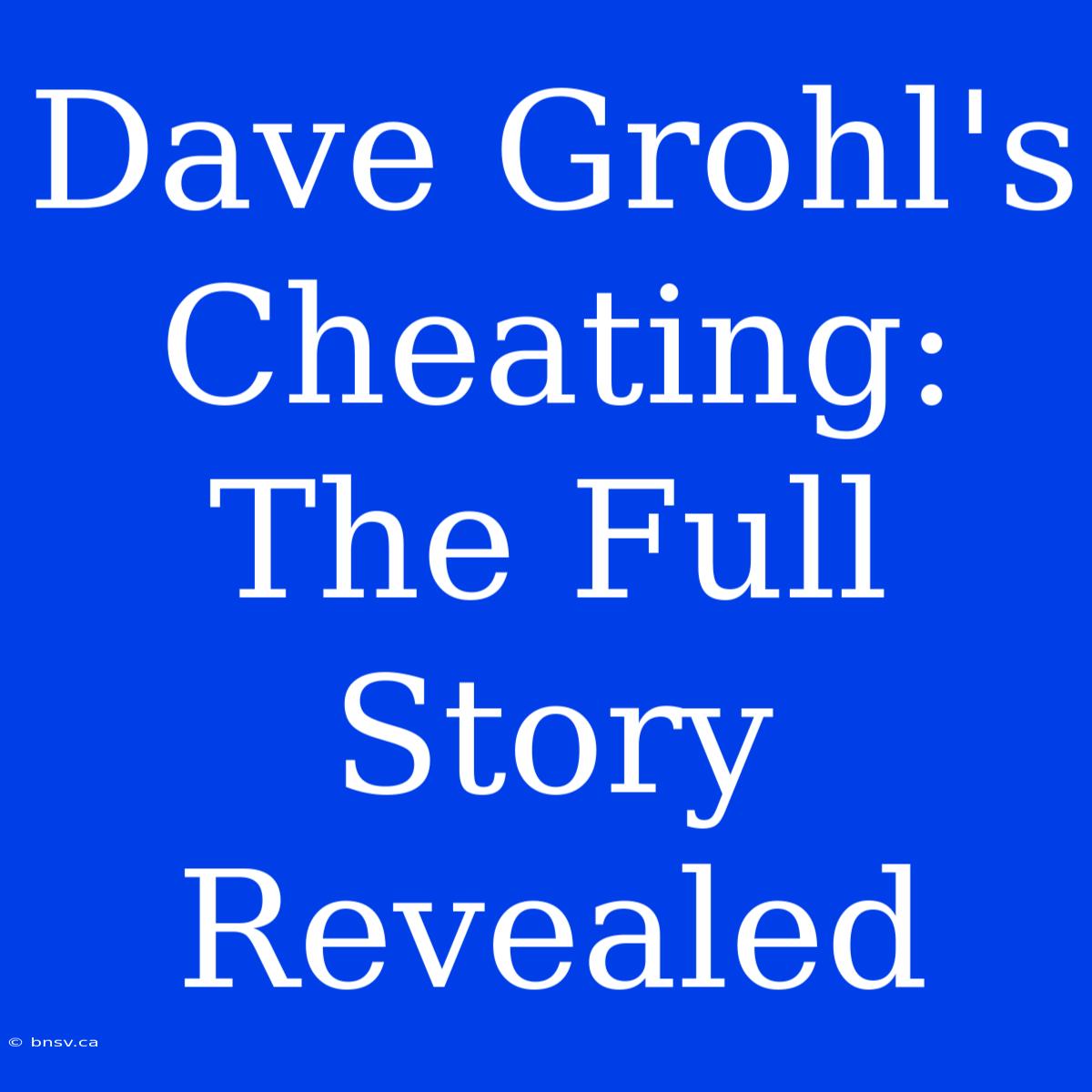 Dave Grohl's Cheating: The Full Story Revealed