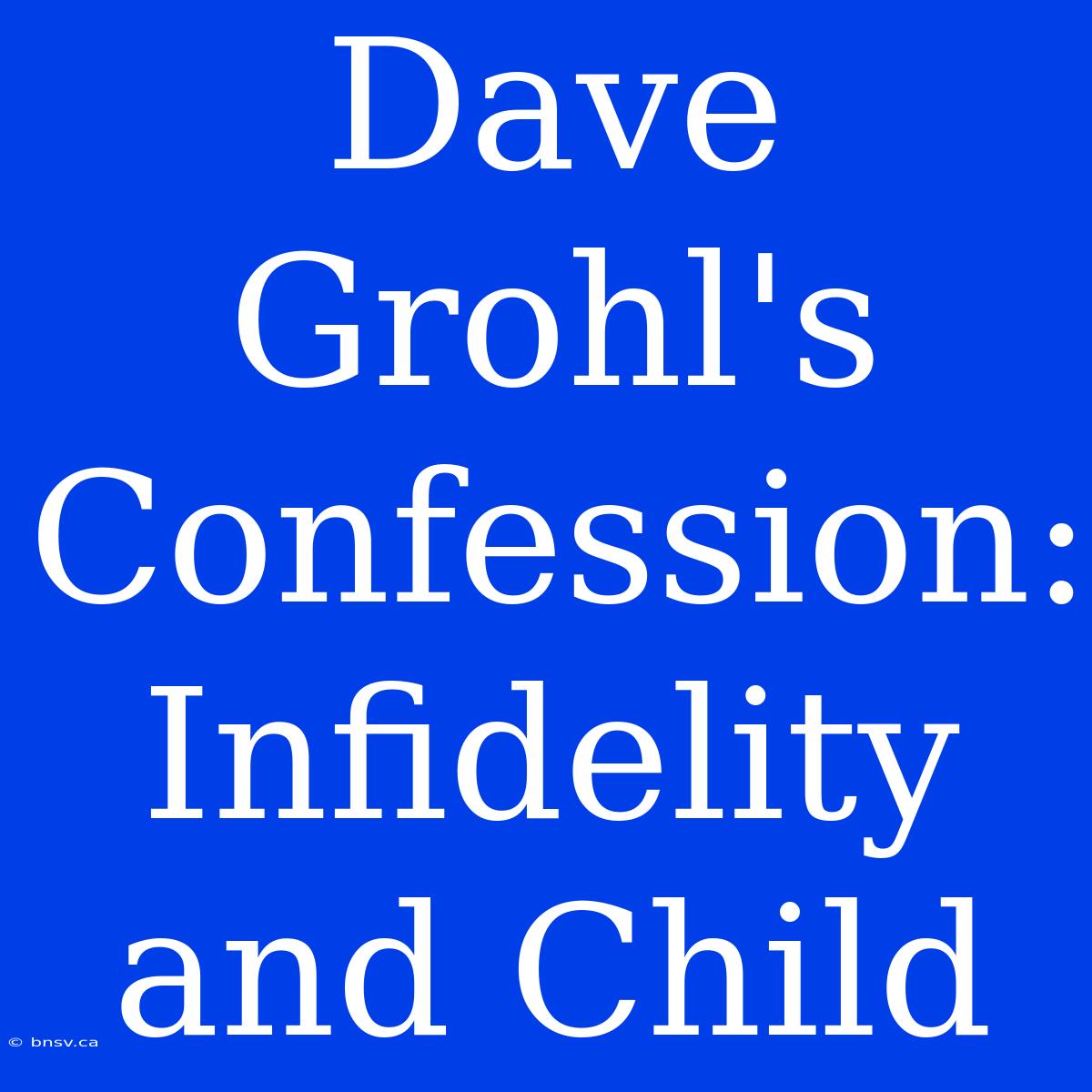 Dave Grohl's Confession: Infidelity And Child