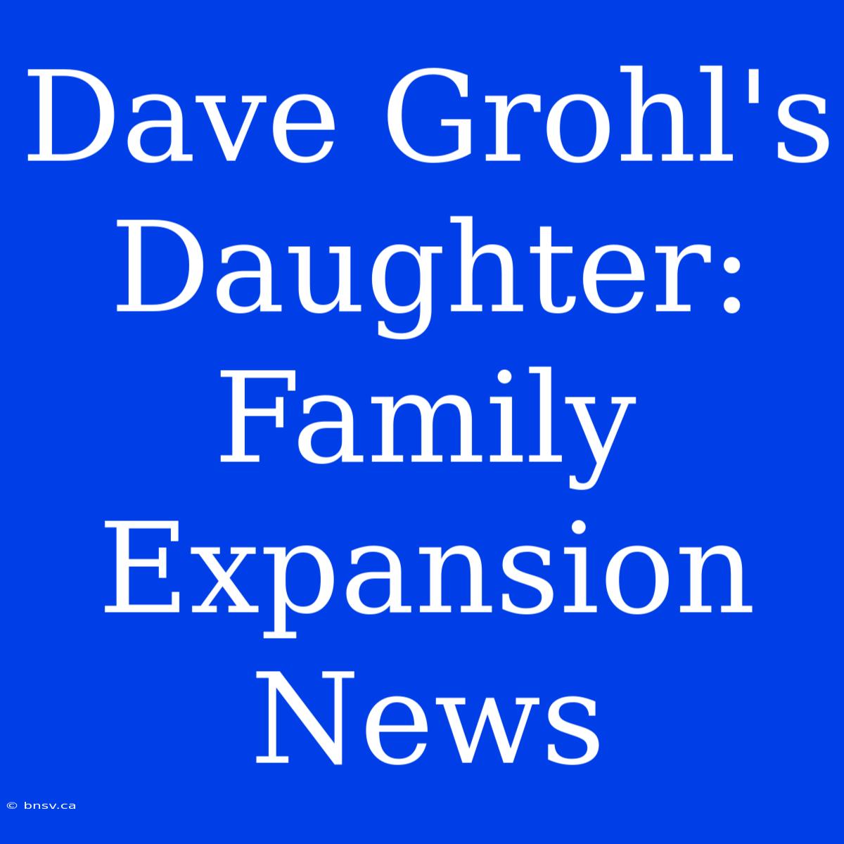 Dave Grohl's Daughter: Family Expansion News