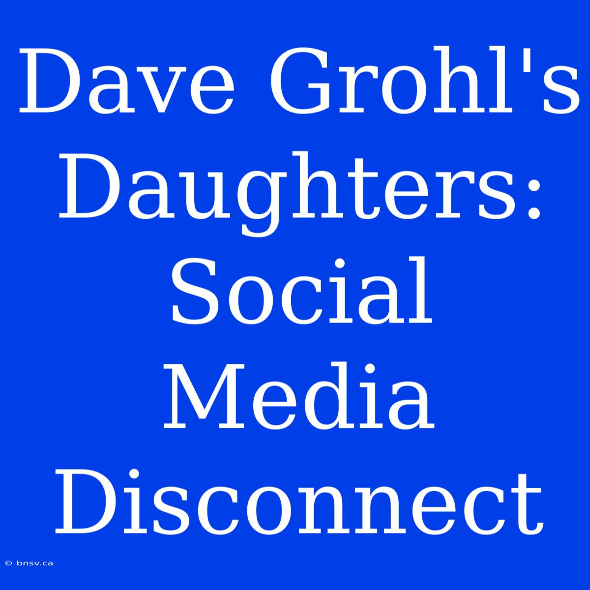 Dave Grohl's Daughters:  Social Media Disconnect