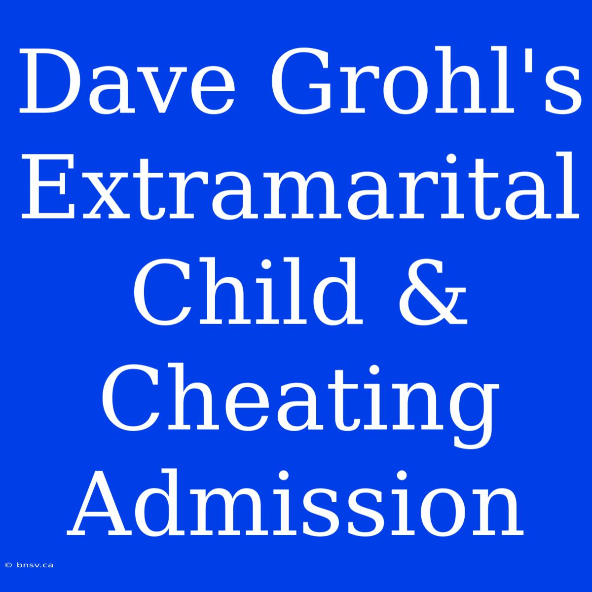 Dave Grohl's Extramarital Child & Cheating Admission