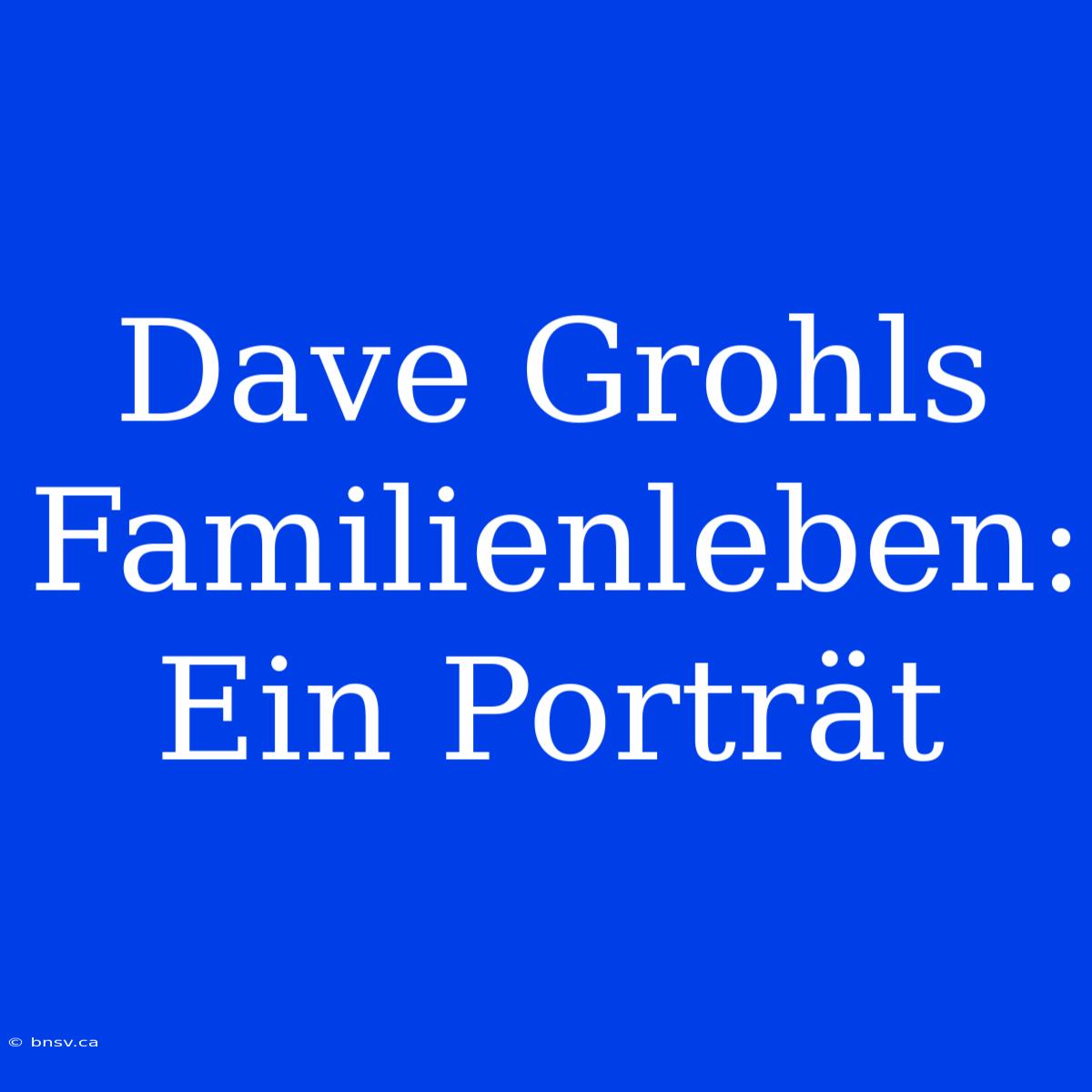 Dave Grohls Familienleben: Ein Porträt