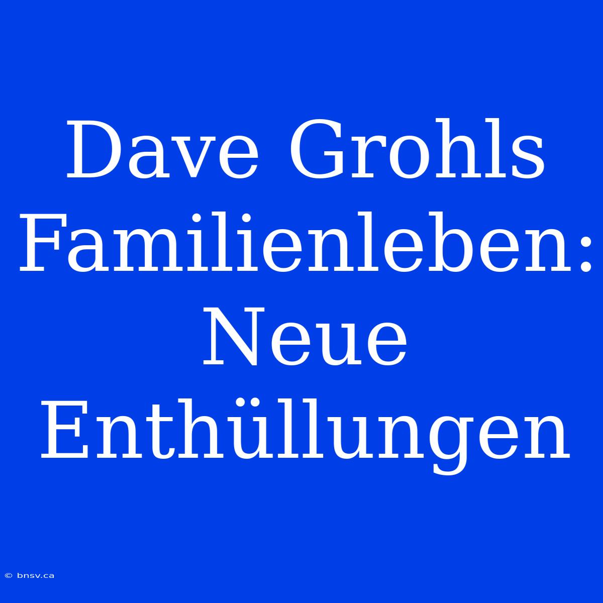 Dave Grohls Familienleben: Neue Enthüllungen