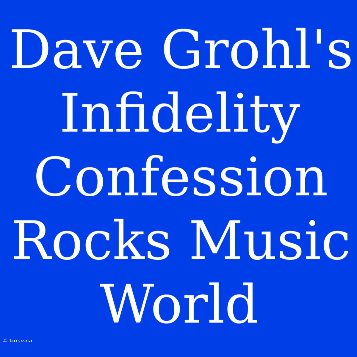 Dave Grohl's Infidelity Confession Rocks Music World