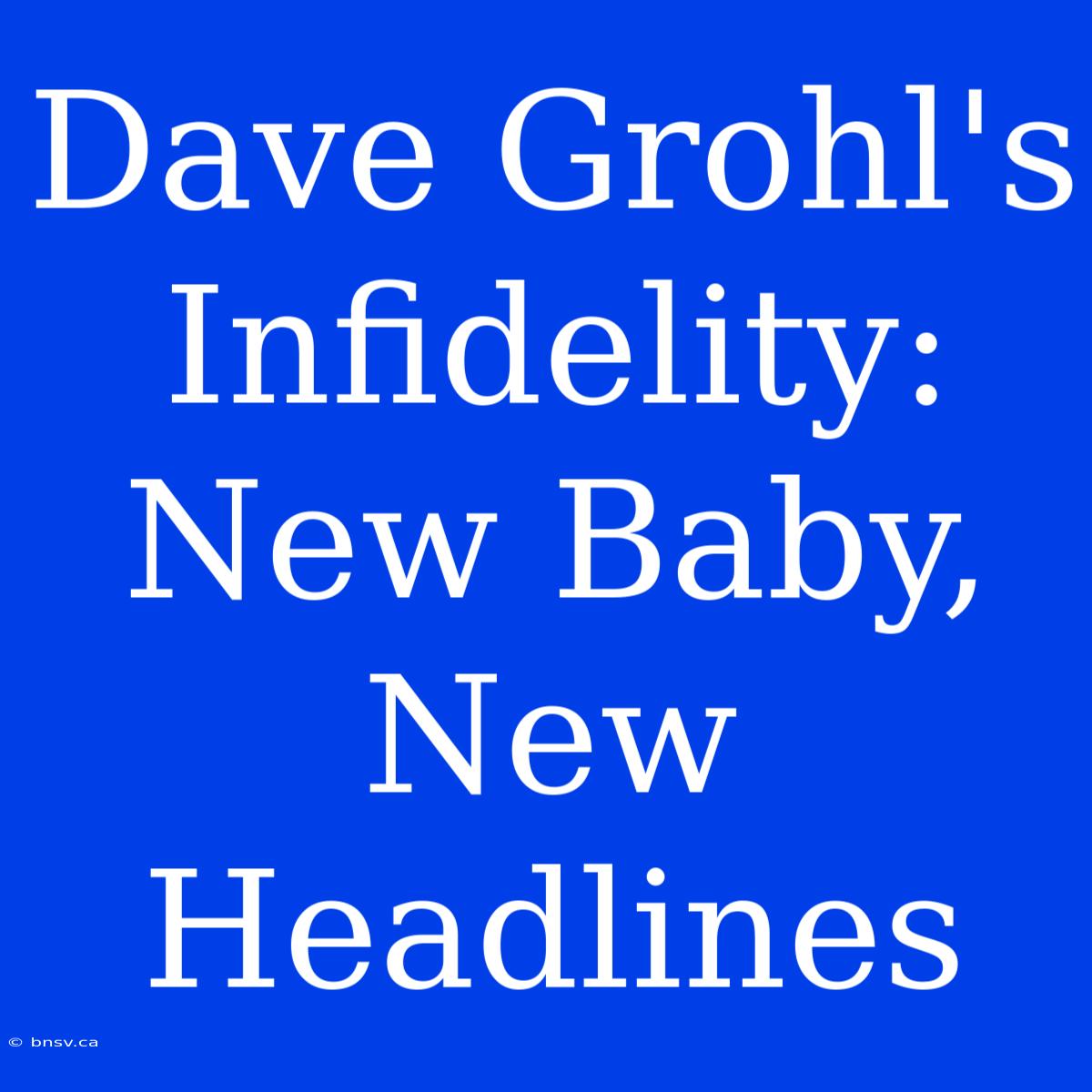 Dave Grohl's Infidelity: New Baby, New Headlines