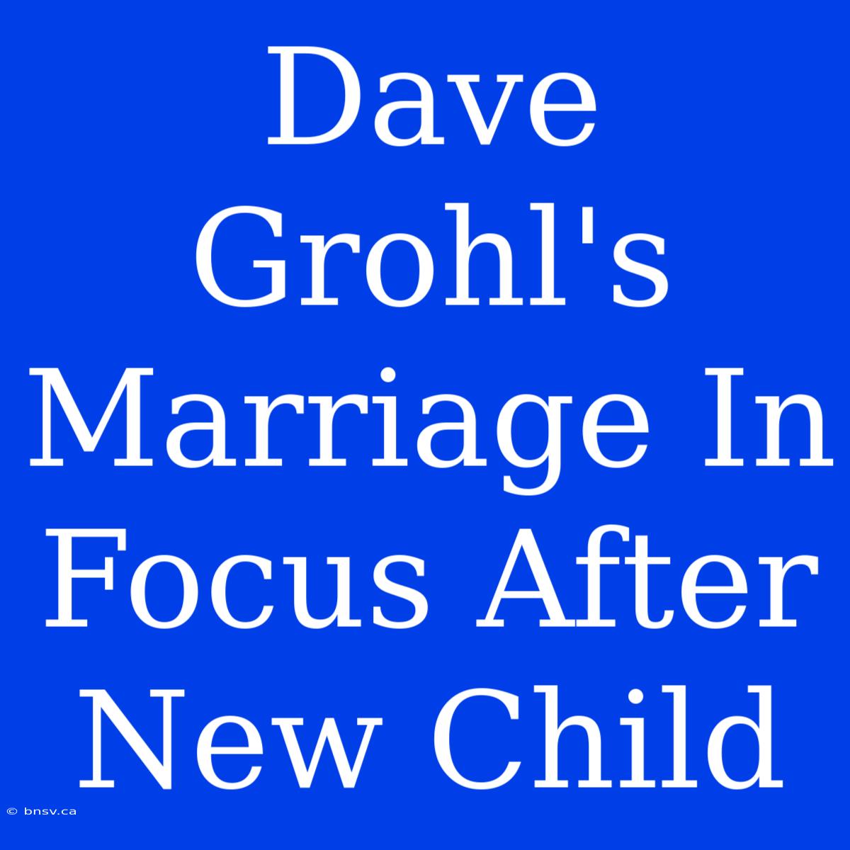 Dave Grohl's Marriage In Focus After New Child