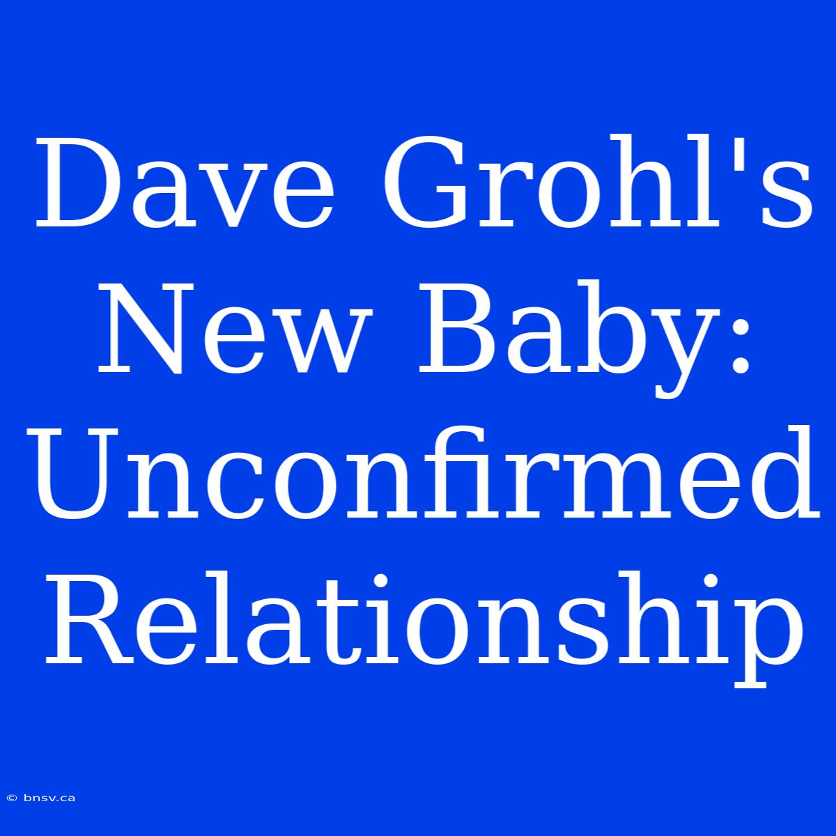 Dave Grohl's New Baby: Unconfirmed Relationship