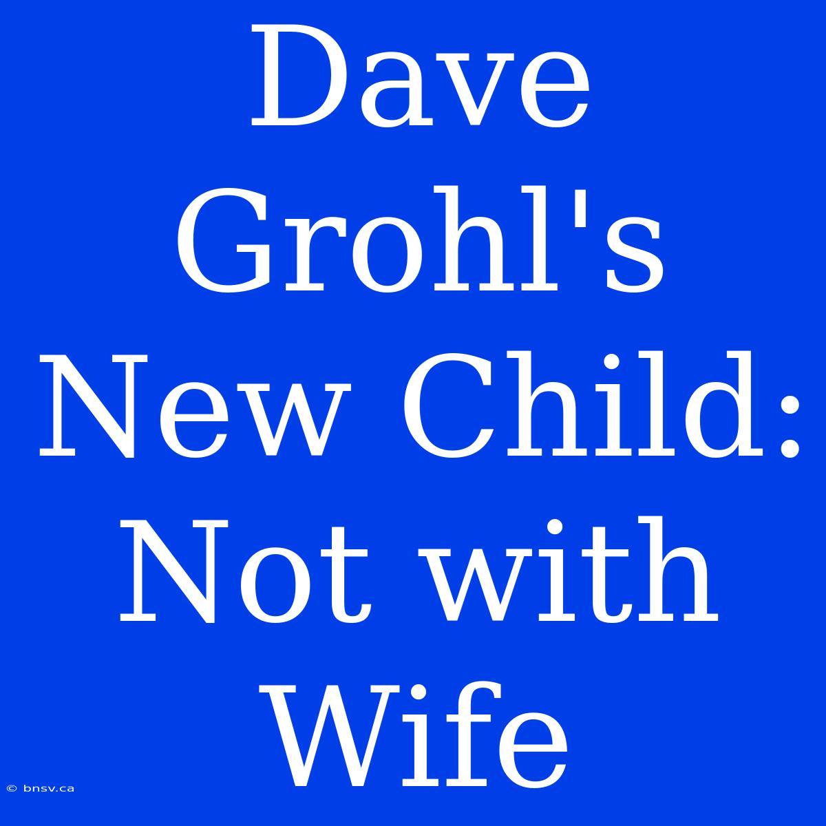 Dave Grohl's New Child: Not With Wife