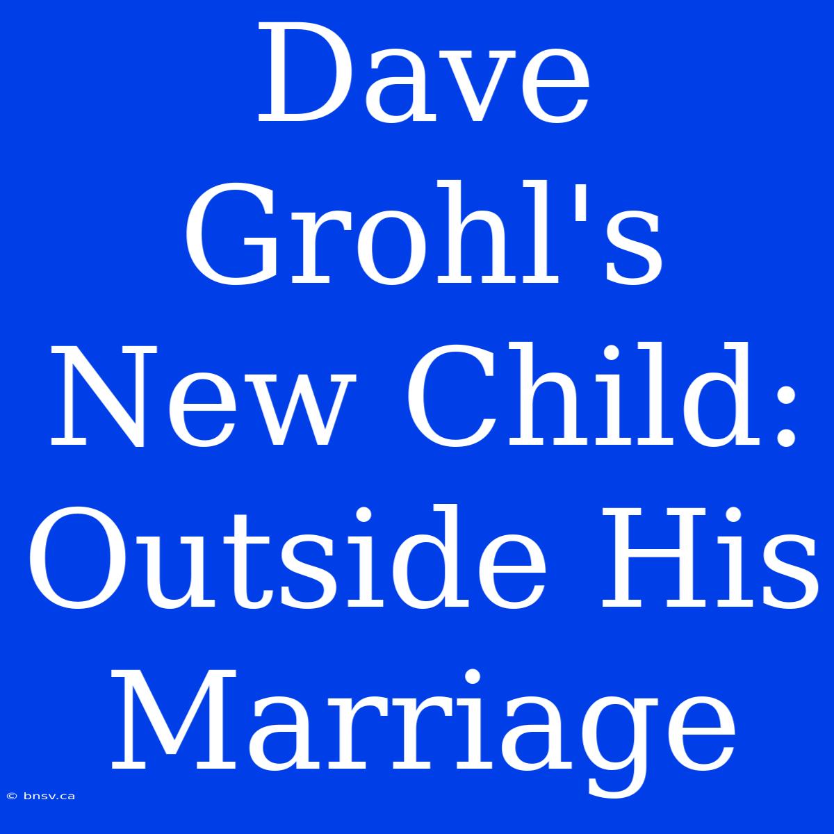 Dave Grohl's New Child: Outside His Marriage