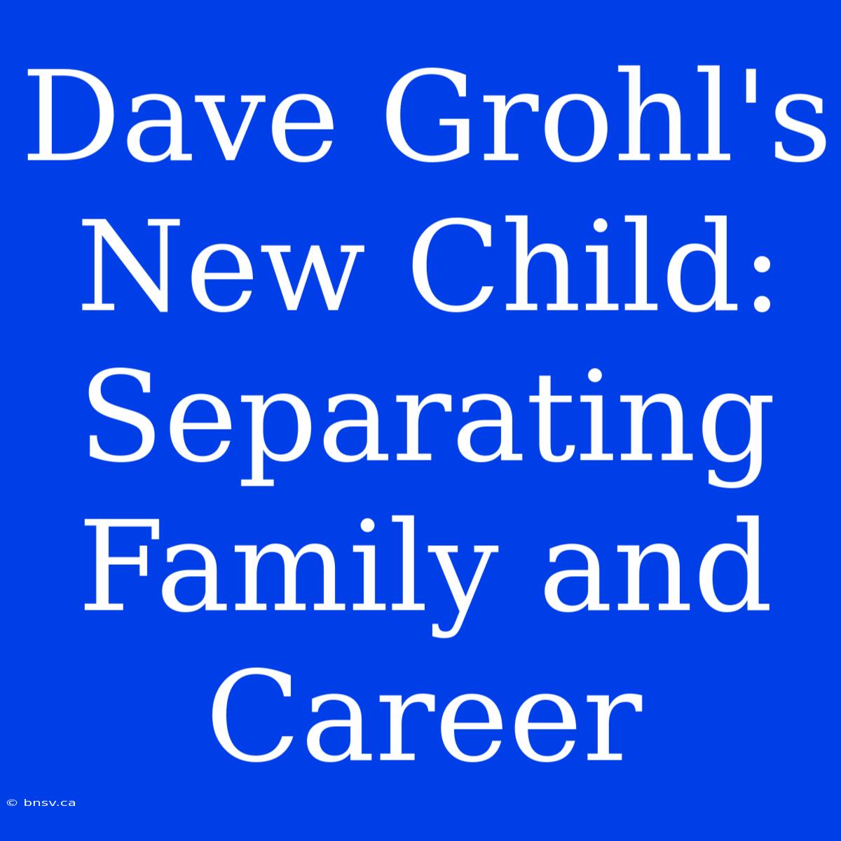 Dave Grohl's New Child: Separating Family And Career