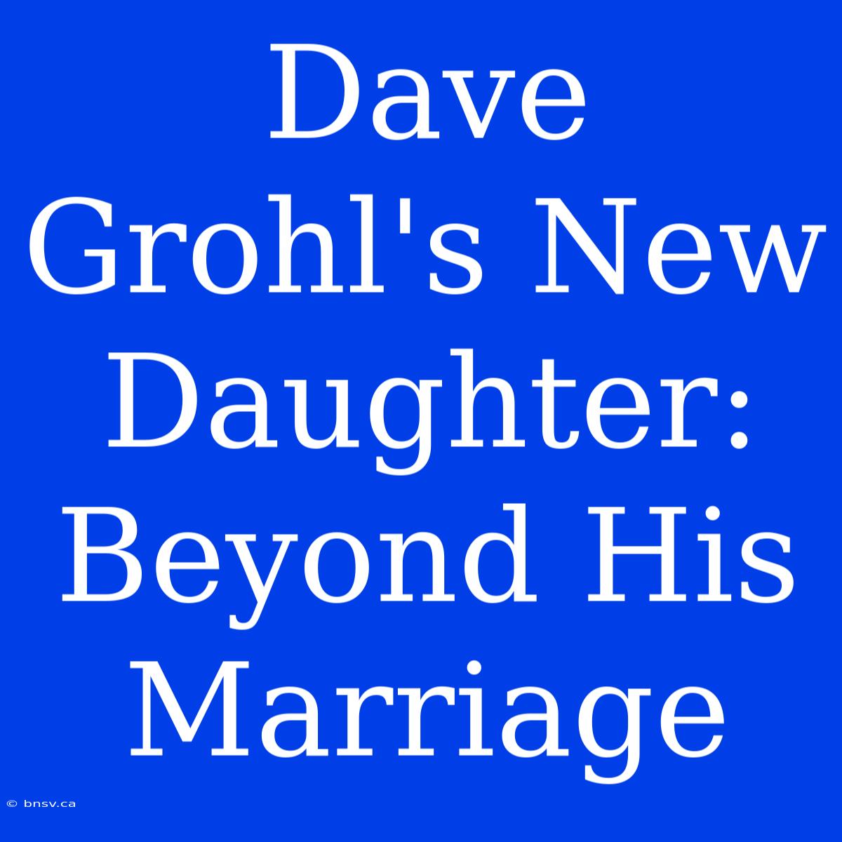 Dave Grohl's New Daughter: Beyond His Marriage