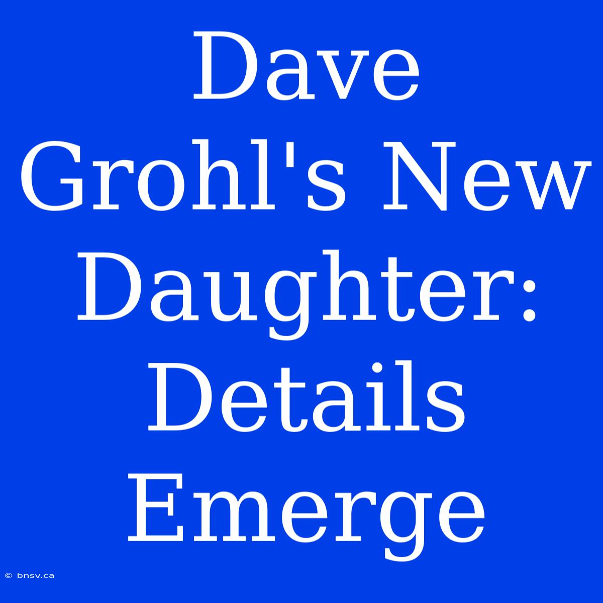 Dave Grohl's New Daughter: Details Emerge