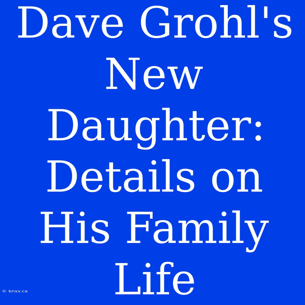 Dave Grohl's New Daughter:  Details On His Family Life