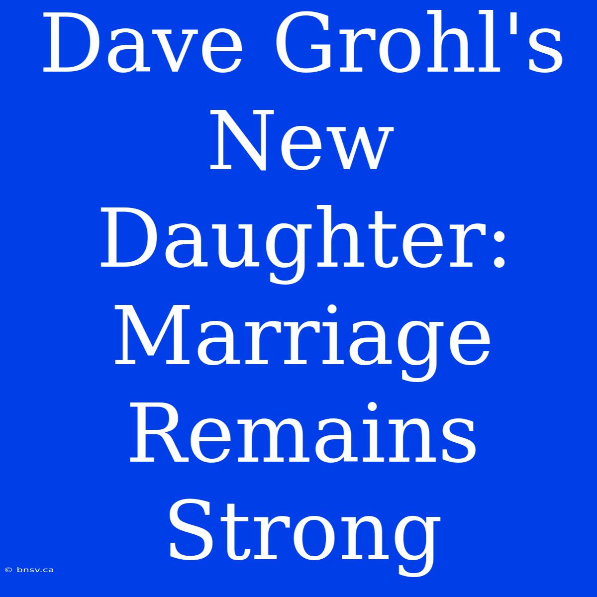 Dave Grohl's New Daughter: Marriage Remains Strong