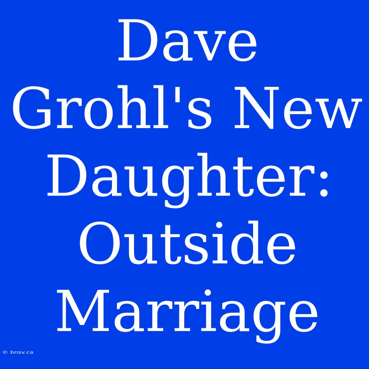 Dave Grohl's New Daughter: Outside Marriage