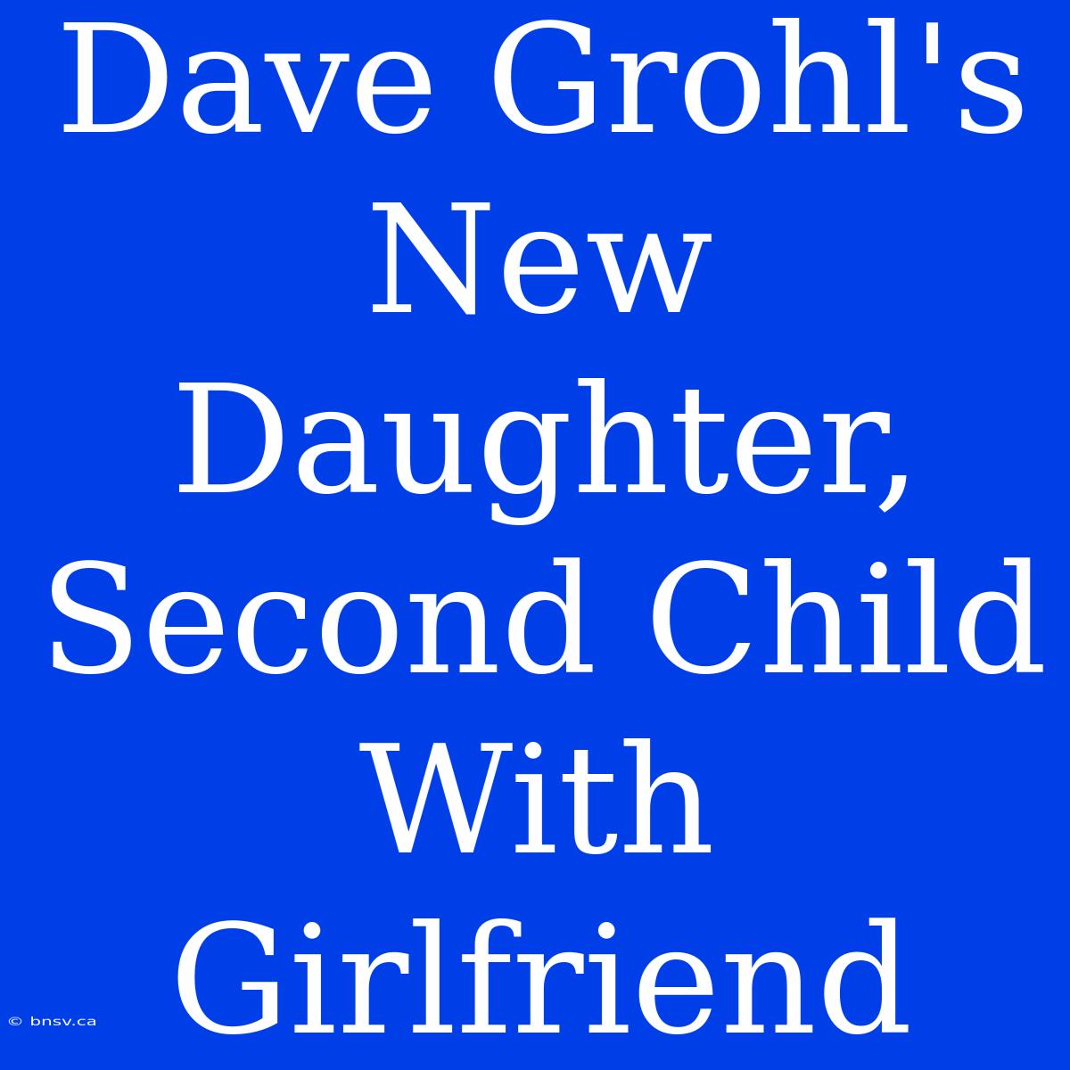 Dave Grohl's New Daughter, Second Child With Girlfriend