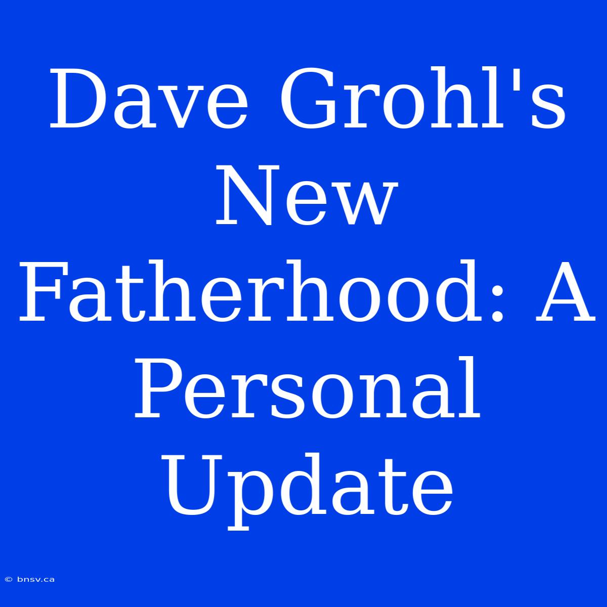 Dave Grohl's New Fatherhood: A Personal Update