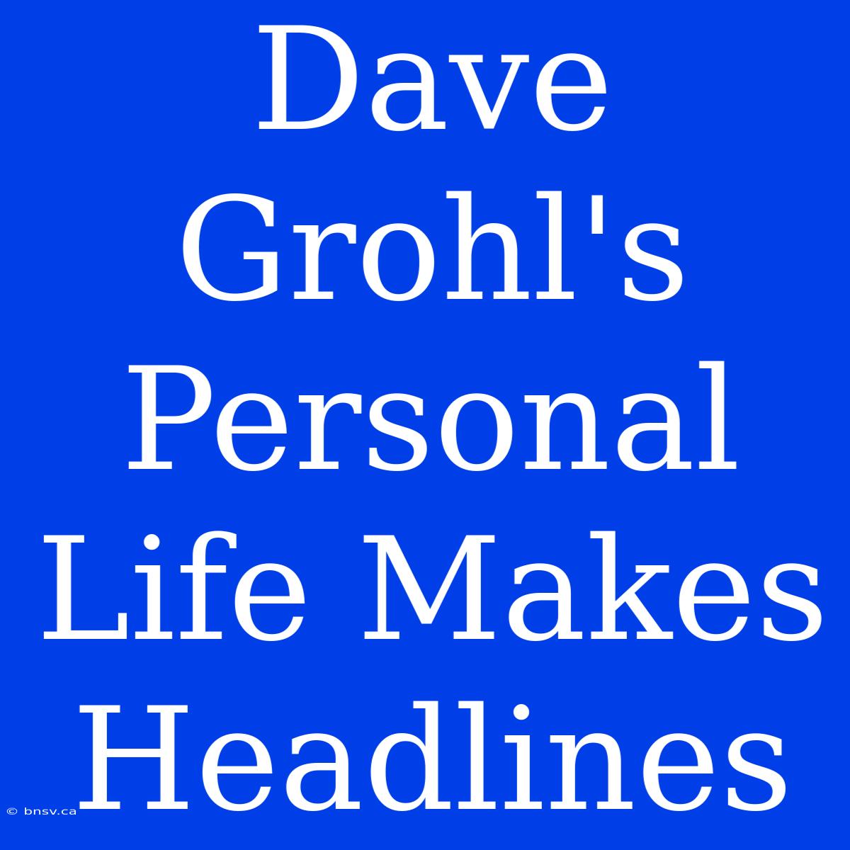 Dave Grohl's Personal Life Makes Headlines