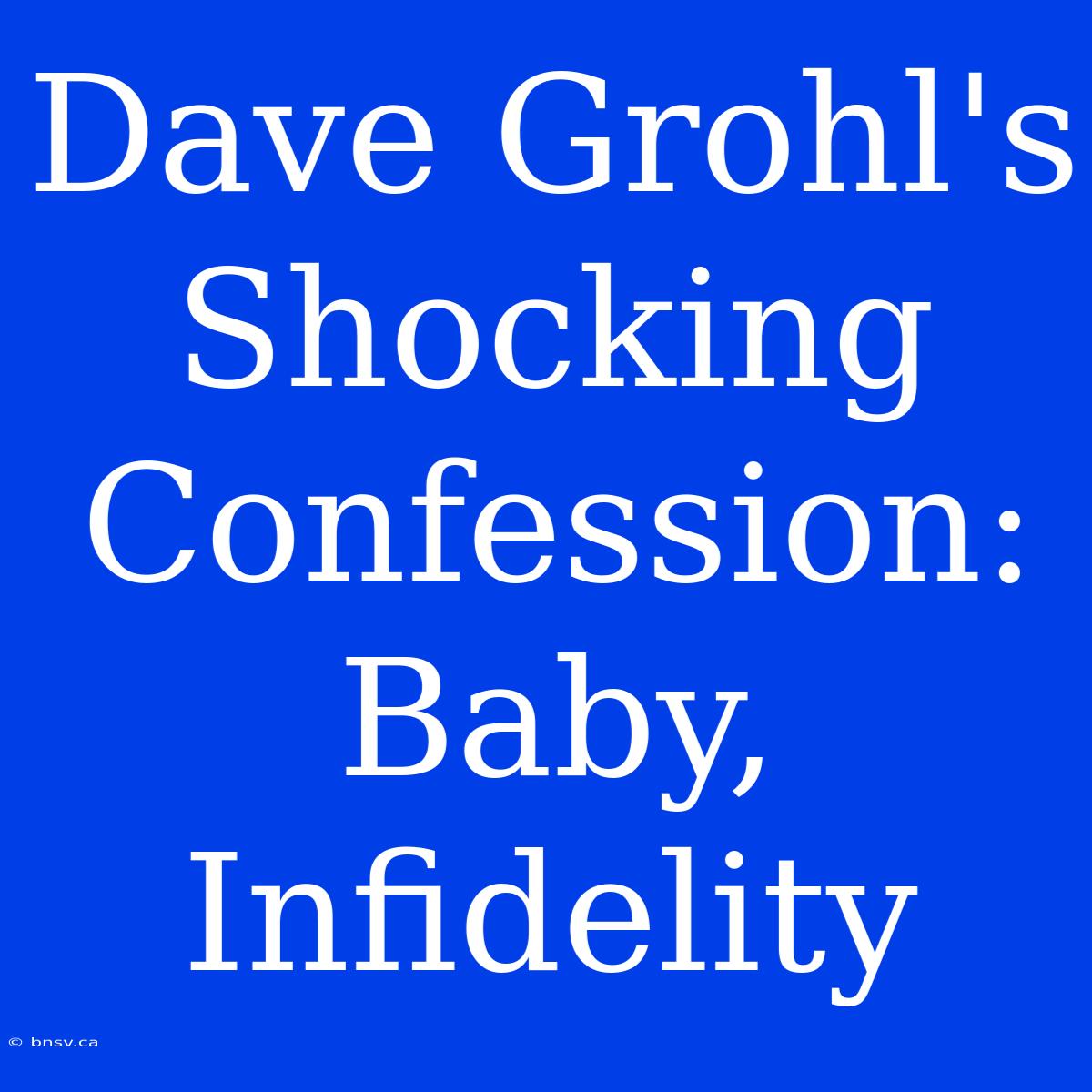 Dave Grohl's Shocking Confession: Baby, Infidelity