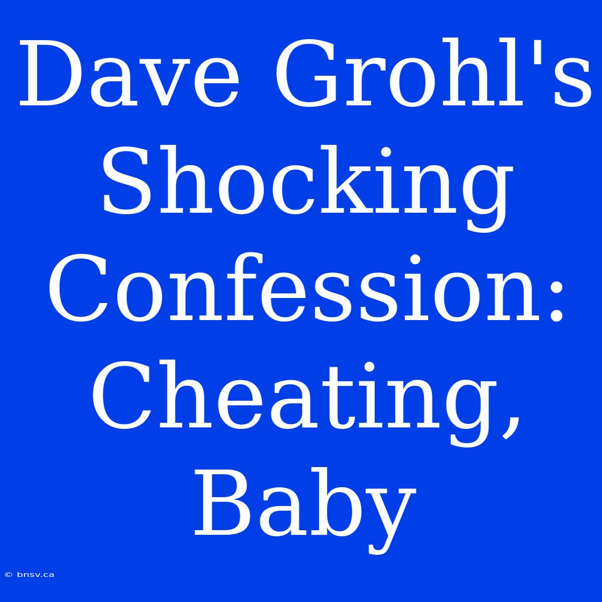 Dave Grohl's Shocking Confession: Cheating, Baby