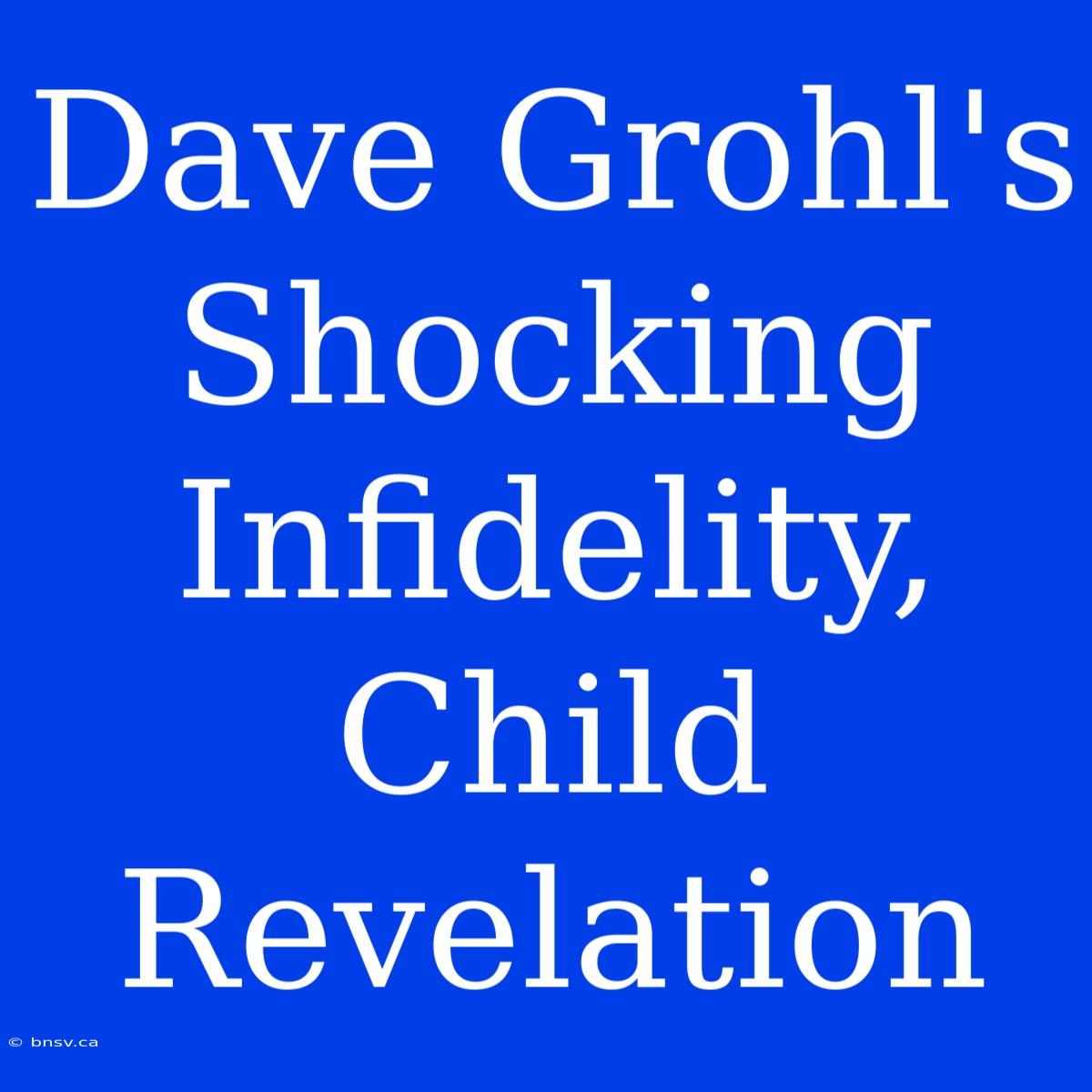 Dave Grohl's Shocking Infidelity, Child Revelation