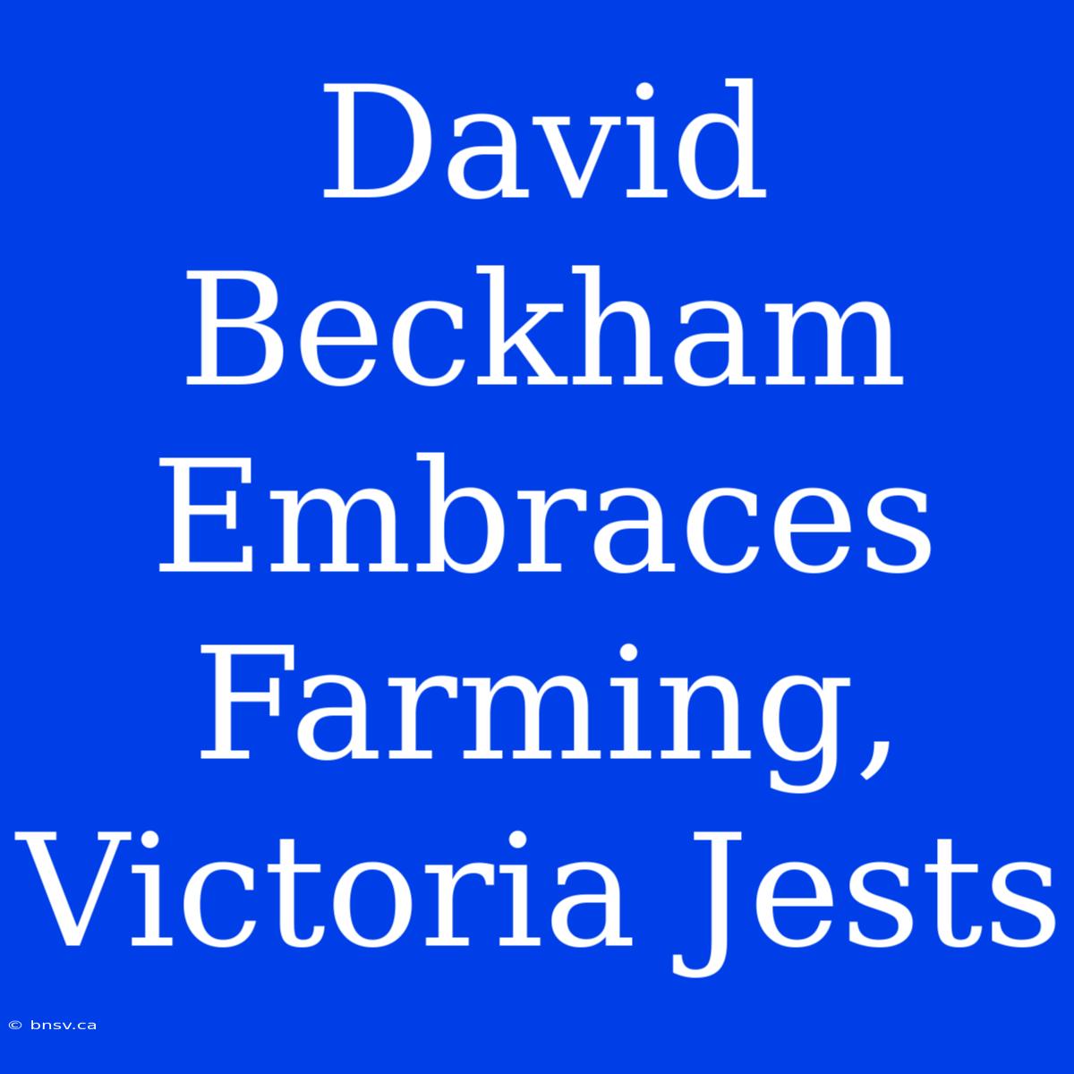 David Beckham Embraces Farming, Victoria Jests