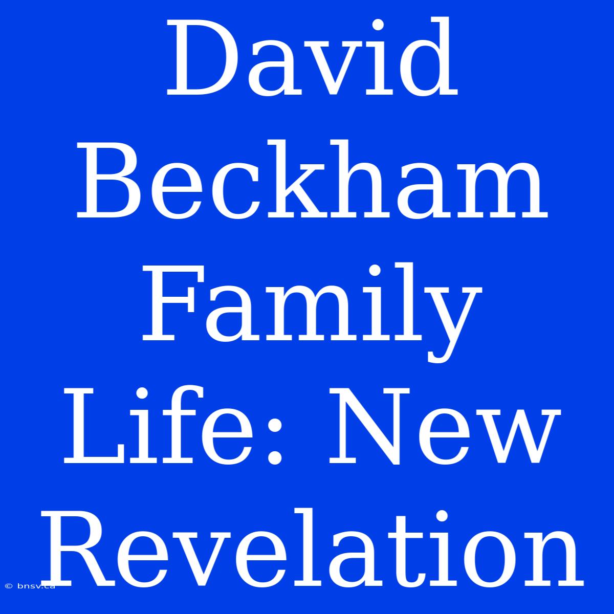 David Beckham Family Life: New Revelation