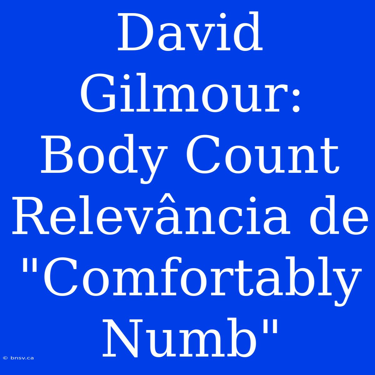 David Gilmour: Body Count Relevância De 